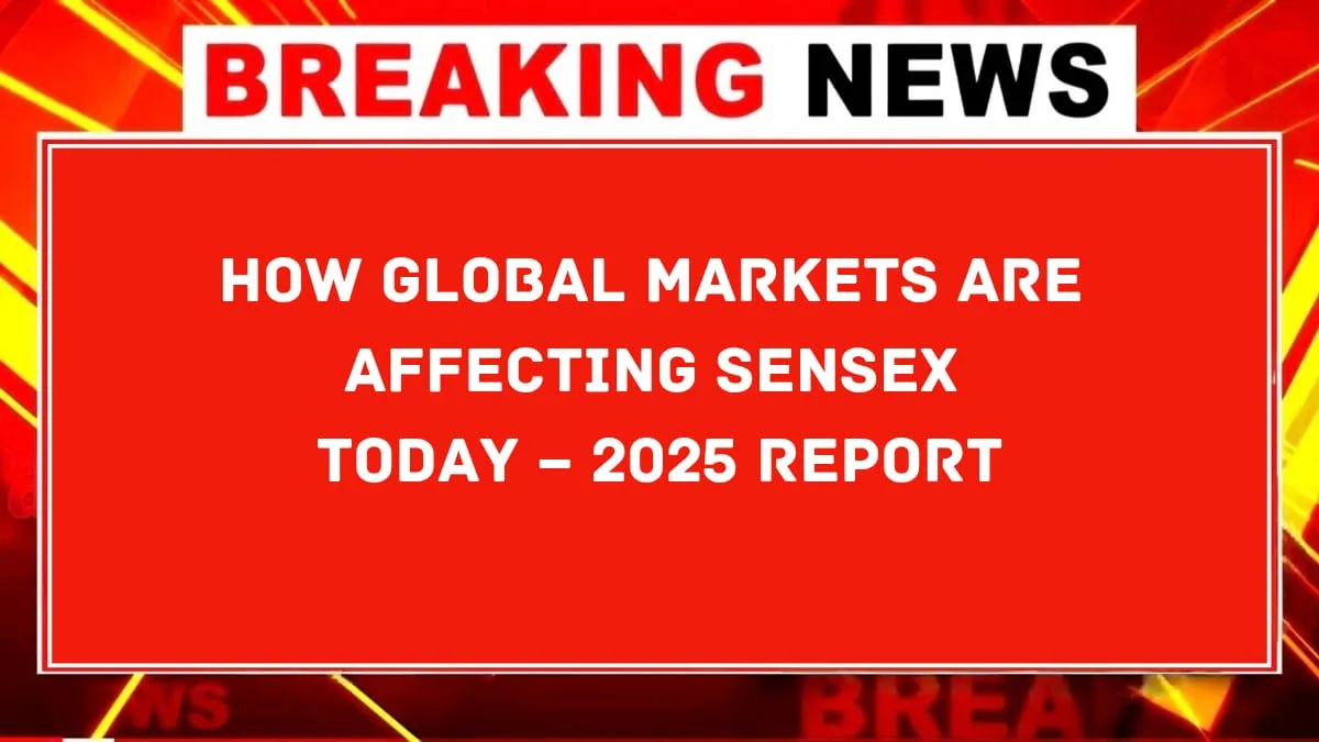 How Global Markets Are Affecting Sensex Today – 2025 Report